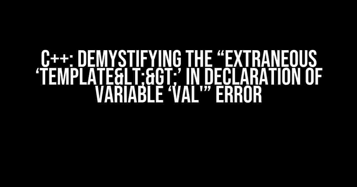 C++: Demystifying the “Extraneous ‘template<>’ in Declaration of Variable ‘val'” Error