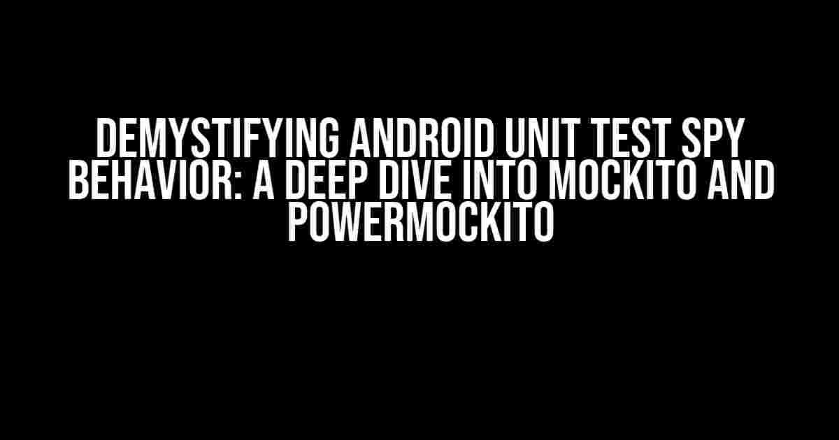 Demystifying Android Unit Test Spy Behavior: A Deep Dive into Mockito and PowerMockito