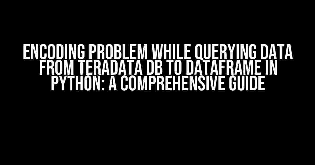 Encoding Problem while Querying Data from Teradata DB to Dataframe in Python: A Comprehensive Guide