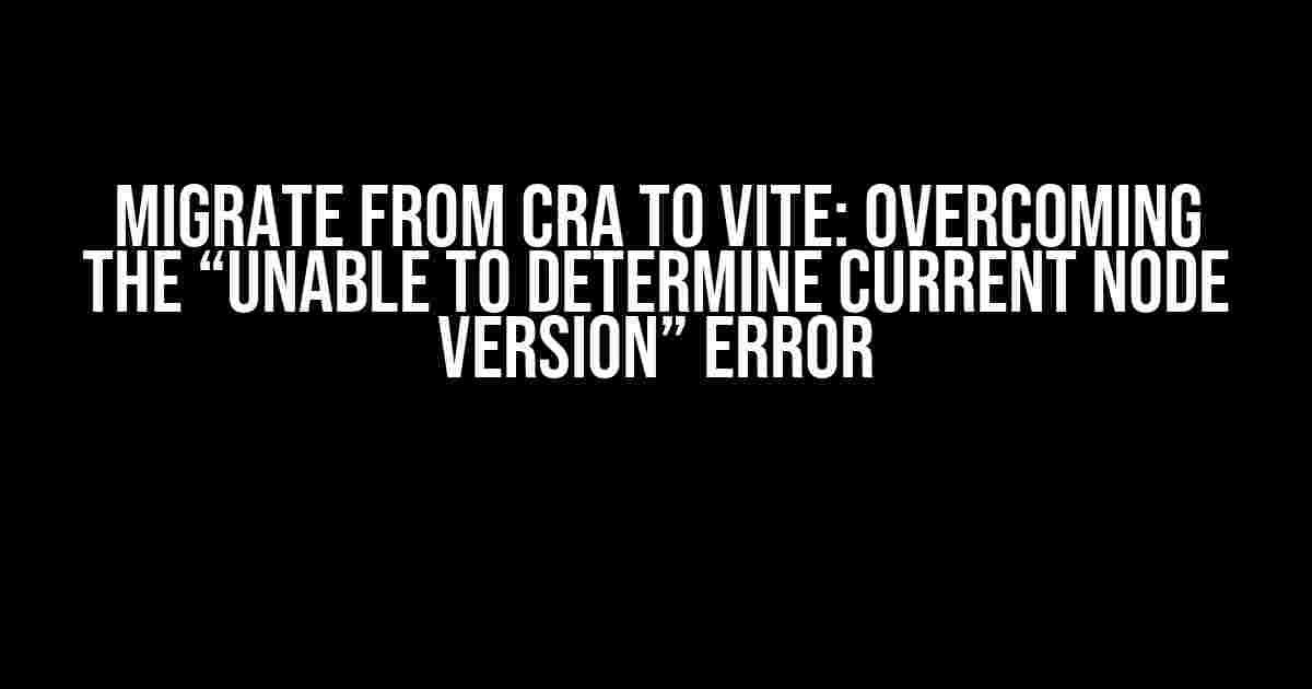 Migrate from CRA to Vite: Overcoming the “Unable to Determine Current Node Version” Error