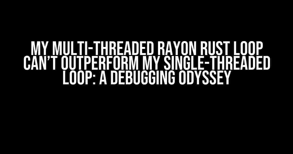 My Multi-Threaded Rayon Rust Loop Can’t Outperform My Single-Threaded Loop: A Debugging Odyssey