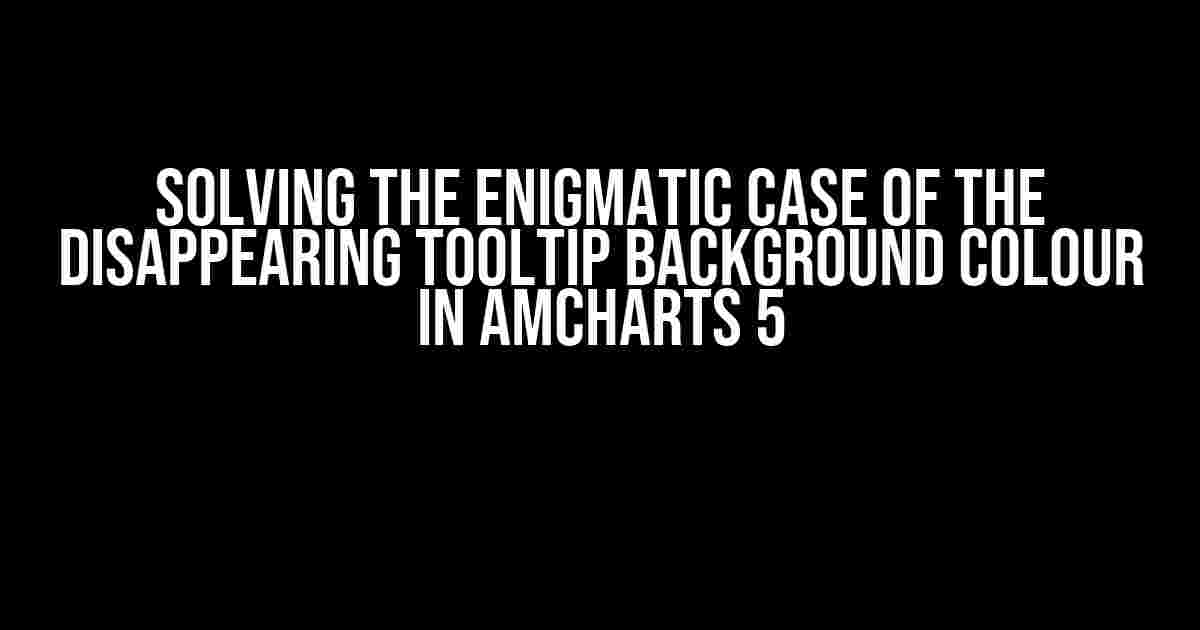 Solving the Enigmatic Case of the Disappearing Tooltip Background Colour in amCharts 5