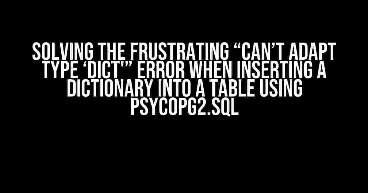 Solving the Frustrating “can’t adapt type ‘dict'” Error When Inserting a Dictionary into a Table using psycopg2.sql