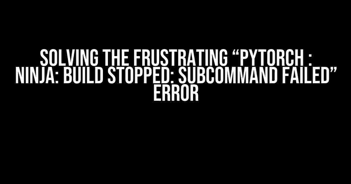 Solving the Frustrating “pytorch : ninja: build stopped: subcommand failed” Error