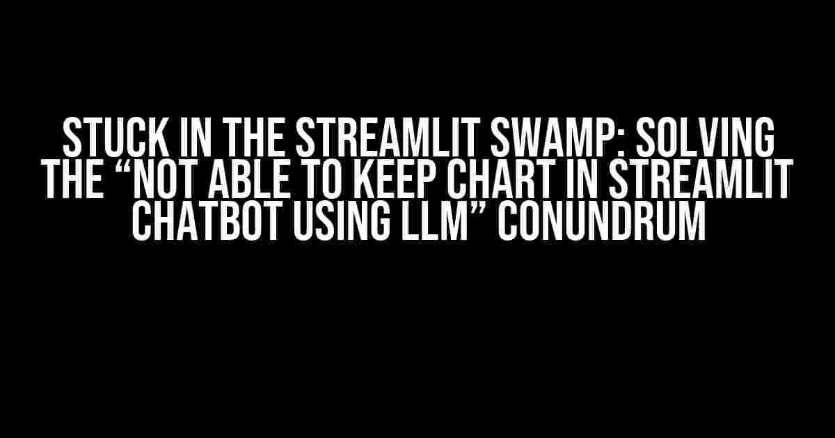 Stuck in the Streamlit Swamp: Solving the “Not Able to Keep Chart in Streamlit Chatbot using LLM” Conundrum