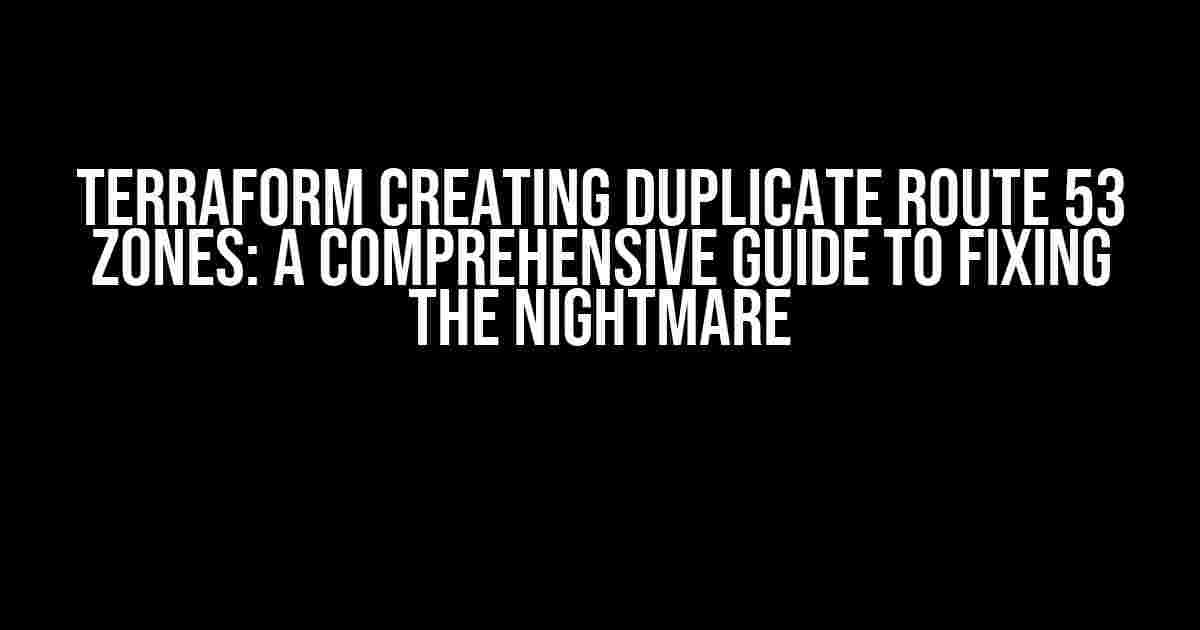 Terraform Creating Duplicate Route 53 Zones: A Comprehensive Guide to Fixing the Nightmare