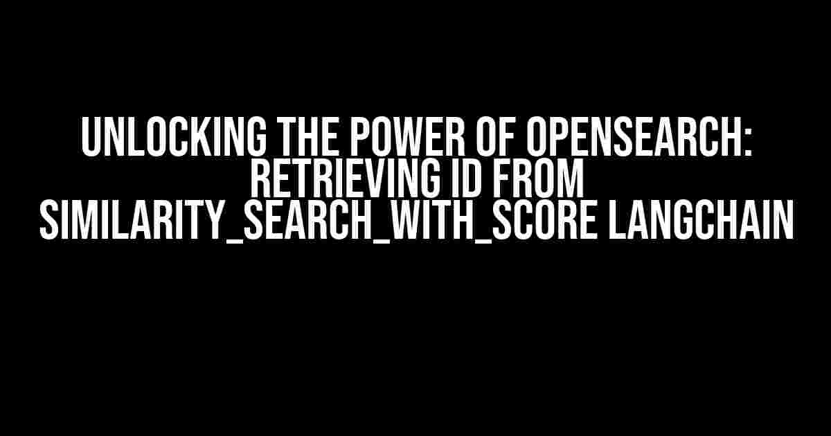 Unlocking the Power of OpenSearch: Retrieving ID from similarity_search_with_score Langchain