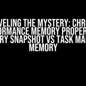 Unraveling the Mystery: Chrome’s Performance Memory Property vs Memory Snapshot vs Task Manager Memory