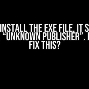 When I Install the EXE File, It Shows a Warning: “Unknown Publisher”. How Can I Fix This?